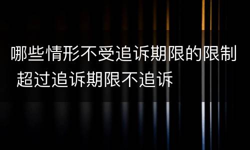 哪些情形不受追诉期限的限制 超过追诉期限不追诉