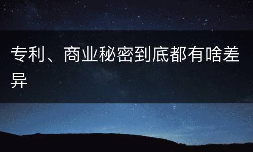 专利、商业秘密到底都有啥差异