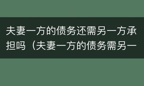 夫妻一方的债务还需另一方承担吗（夫妻一方的债务需另一方承担吗新民法）