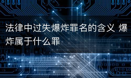 法律中过失爆炸罪名的含义 爆炸属于什么罪
