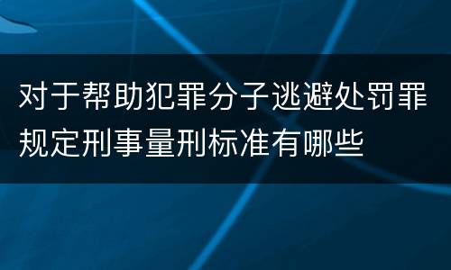 对于帮助犯罪分子逃避处罚罪规定刑事量刑标准有哪些