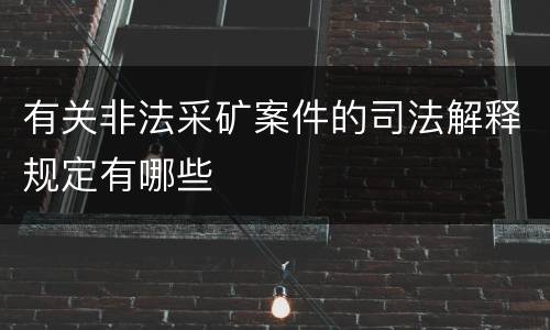 有关非法采矿案件的司法解释规定有哪些