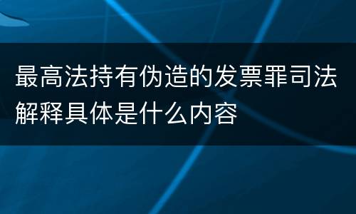 最高法持有伪造的发票罪司法解释具体是什么内容
