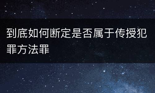 到底如何断定是否属于传授犯罪方法罪