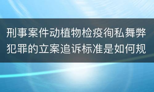 刑事案件动植物检疫徇私舞弊犯罪的立案追诉标准是如何规定