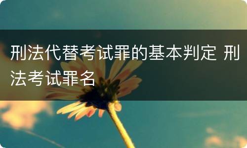 刑法代替考试罪的基本判定 刑法考试罪名