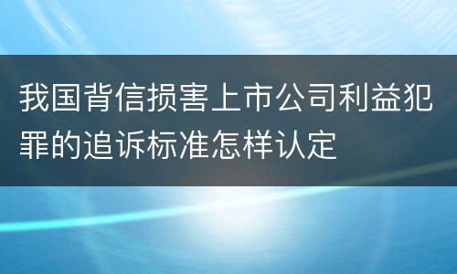 我国背信损害上市公司利益犯罪的追诉标准怎样认定