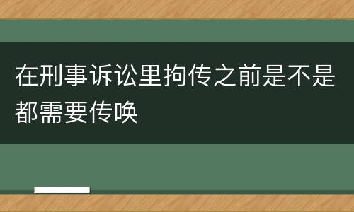 在刑事诉讼里拘传之前是不是都需要传唤