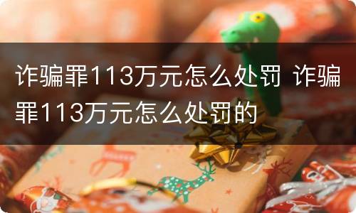 诈骗罪113万元怎么处罚 诈骗罪113万元怎么处罚的