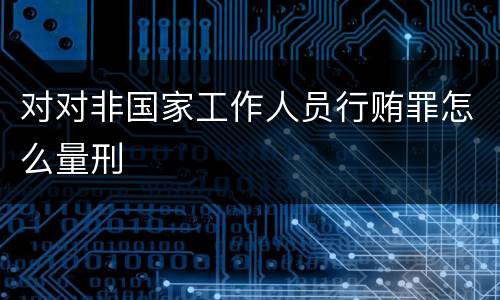 对对非国家工作人员行贿罪怎么量刑