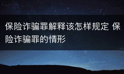 保险诈骗罪解释该怎样规定 保险诈骗罪的情形