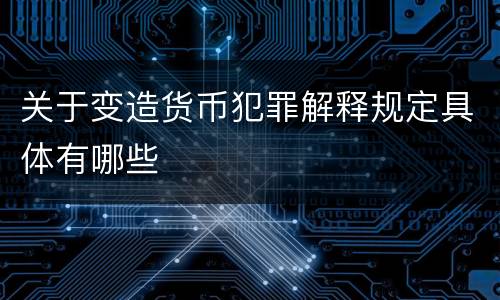 关于变造货币犯罪解释规定具体有哪些