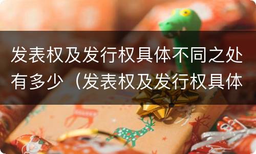 发表权及发行权具体不同之处有多少（发表权及发行权具体不同之处有多少种）