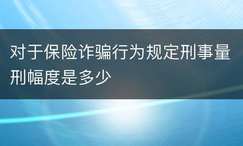 对于保险诈骗行为规定刑事量刑幅度是多少