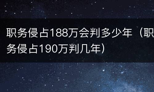 职务侵占188万会判多少年（职务侵占190万判几年）