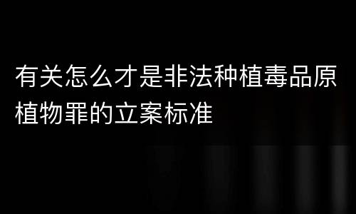 有关怎么才是非法种植毒品原植物罪的立案标准