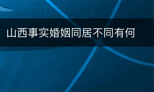 山西事实婚姻同居不同有何