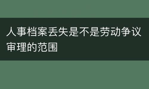 人事档案丢失是不是劳动争议审理的范围