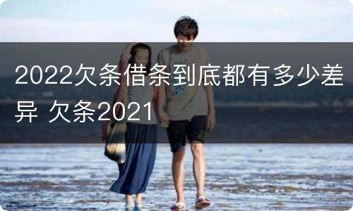 2022欠条借条到底都有多少差异 欠条2021