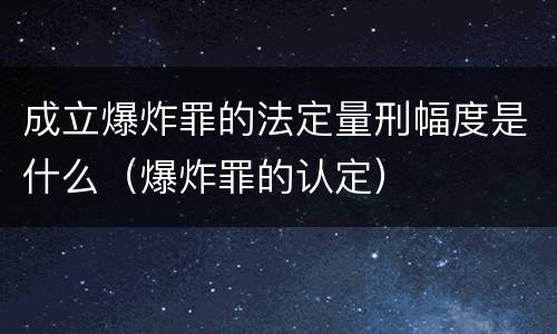 成立爆炸罪的法定量刑幅度是什么（爆炸罪的认定）