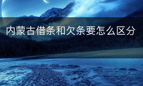 内蒙古借条和欠条要怎么区分