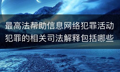 最高法帮助信息网络犯罪活动犯罪的相关司法解释包括哪些重要规定