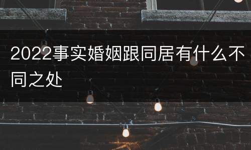 2022事实婚姻跟同居有什么不同之处