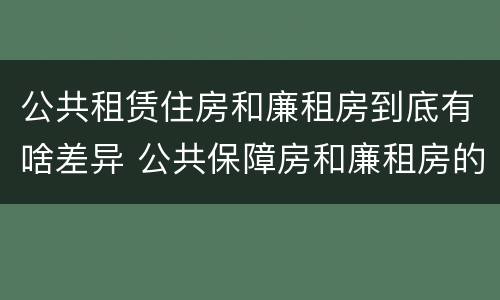 公共租赁住房和廉租房到底有啥差异 公共保障房和廉租房的区别