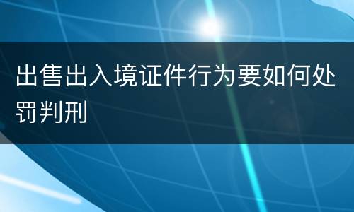 出售出入境证件行为要如何处罚判刑