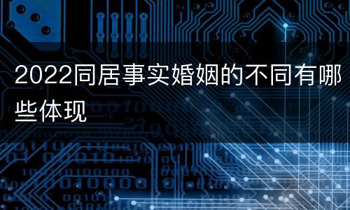 2022同居事实婚姻的不同有哪些体现