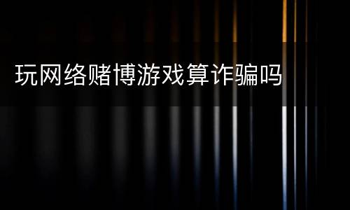 玩网络赌博游戏算诈骗吗