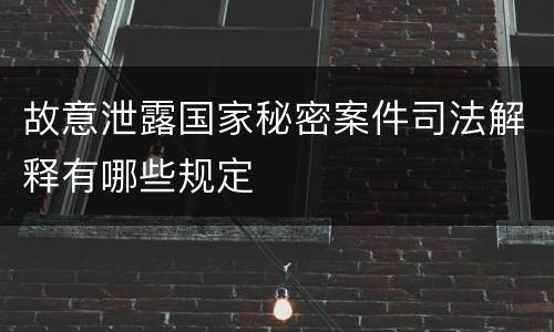 故意泄露国家秘密案件司法解释有哪些规定