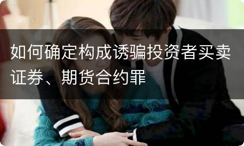 如何确定构成诱骗投资者买卖证券、期货合约罪