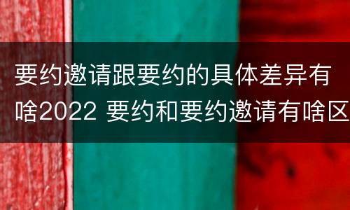 要约邀请跟要约的具体差异有啥2022 要约和要约邀请有啥区别