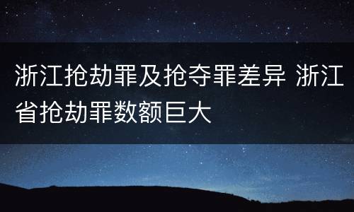 浙江抢劫罪及抢夺罪差异 浙江省抢劫罪数额巨大