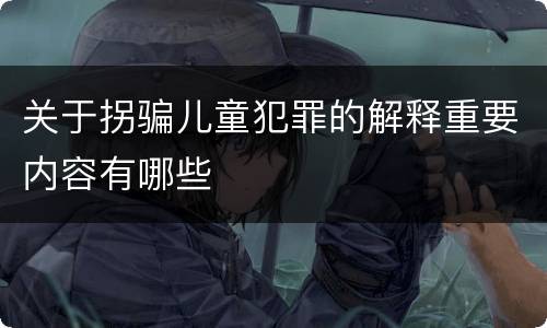 关于拐骗儿童犯罪的解释重要内容有哪些