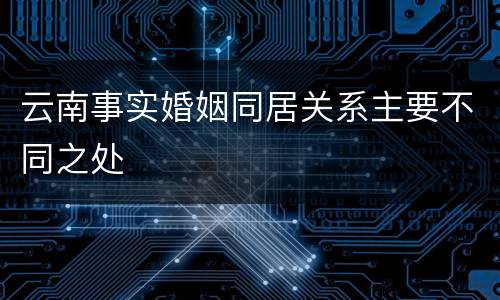 云南事实婚姻同居关系主要不同之处