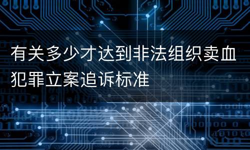 有关多少才达到非法组织卖血犯罪立案追诉标准