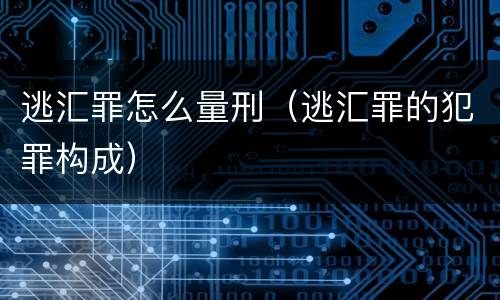 逃汇罪怎么量刑（逃汇罪的犯罪构成）