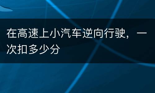 在高速上小汽车逆向行驶，一次扣多少分