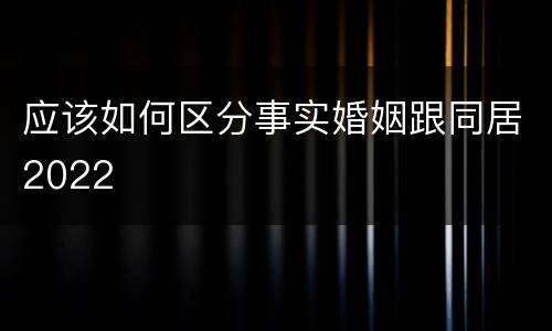 应该如何区分事实婚姻跟同居2022