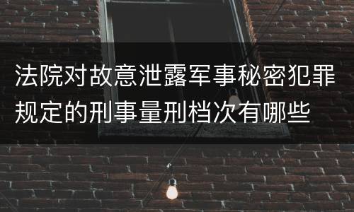 法院对故意泄露军事秘密犯罪规定的刑事量刑档次有哪些