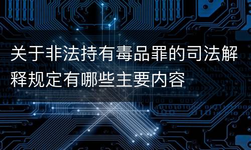 关于非法持有毒品罪的司法解释规定有哪些主要内容