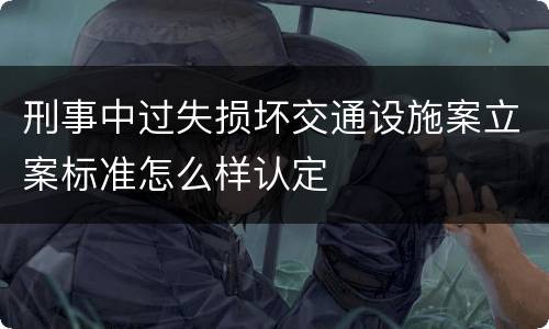 刑事中过失损坏交通设施案立案标准怎么样认定