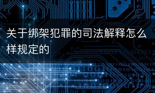 关于绑架犯罪的司法解释怎么样规定的