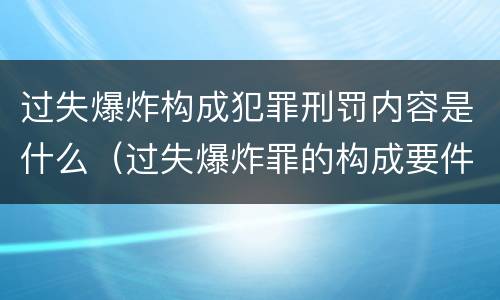 过失爆炸构成犯罪刑罚内容是什么（过失爆炸罪的构成要件）