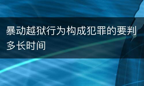 暴动越狱行为构成犯罪的要判多长时间