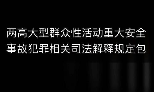 两高大型群众性活动重大安全事故犯罪相关司法解释规定包括什么