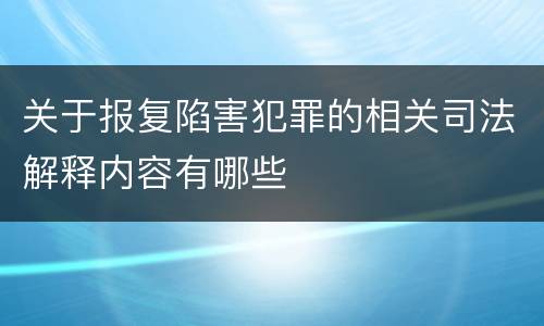 关于报复陷害犯罪的相关司法解释内容有哪些