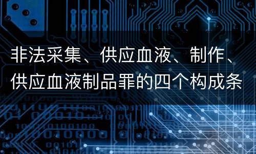 非法采集、供应血液、制作、供应血液制品罪的四个构成条件